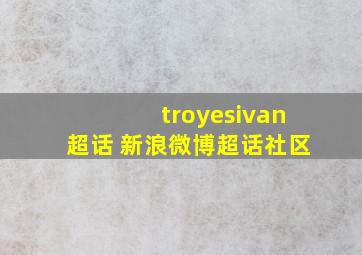 troyesivan超话 新浪微博超话社区